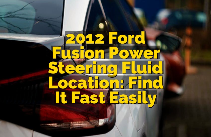 2012 Ford Fusion Power Steering Fluid Location: Find It Fast Easily