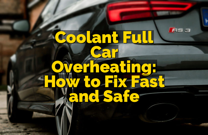Coolant Full Car Overheating: How to Fix Fast and Safe