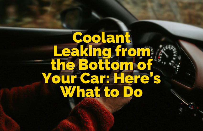Coolant Leaking from the Bottom of Your Car