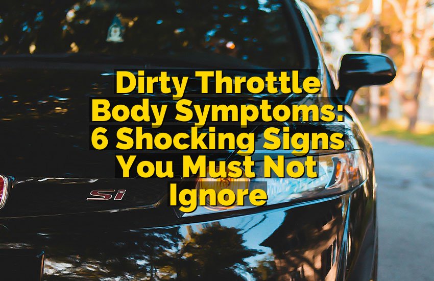 Dirty Throttle Body Symptoms: 6 Shocking Signs You Must Not Ignore