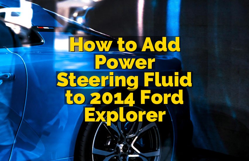 How to Add Power Steering Fluid to 2014 Ford Explorer