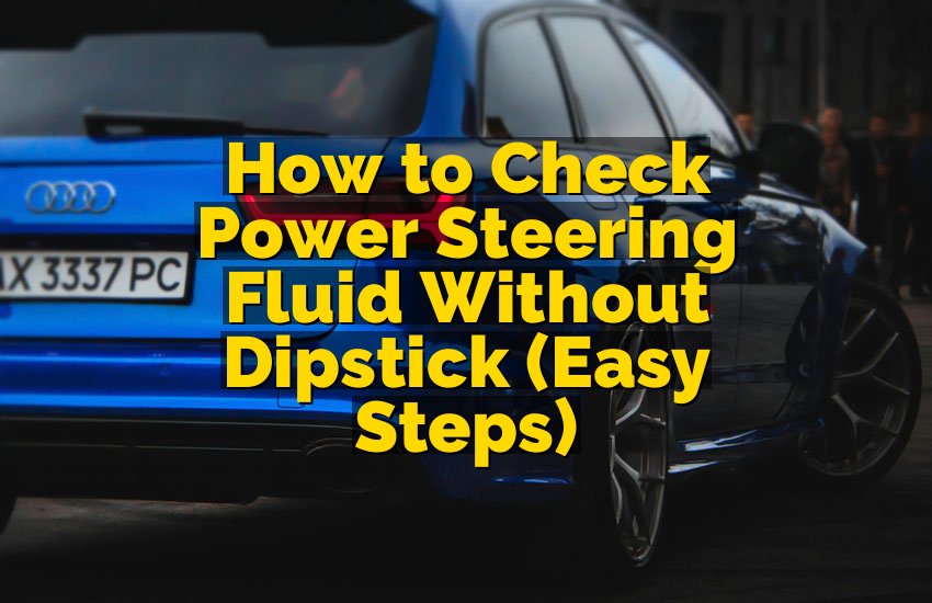 How to Check Power Steering Fluid Without Dipstick (Easy Steps)