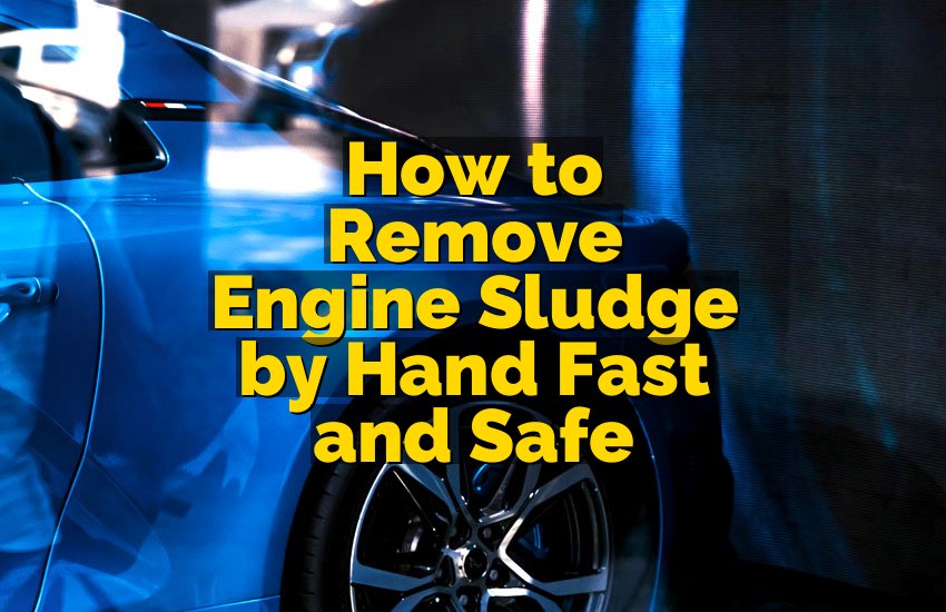 How to Remove Engine Sludge by Hand Fast and Safe