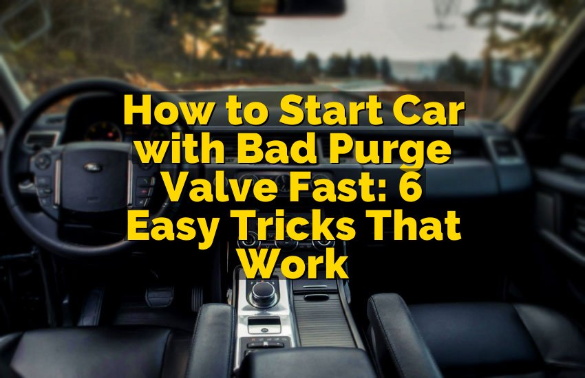 How to Start Car with Bad Purge Valve Fast: 6 Easy Tricks That Work