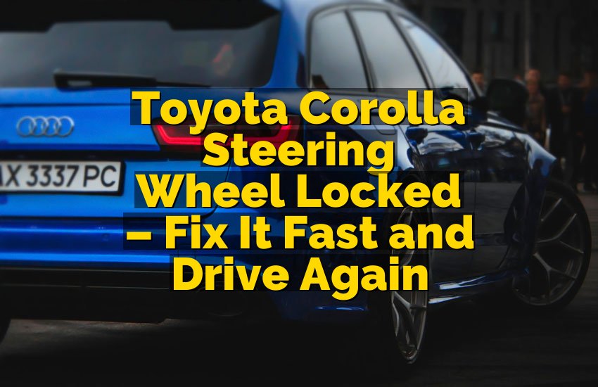 Toyota Corolla Steering Wheel Locked – Fix It Fast and Drive Again