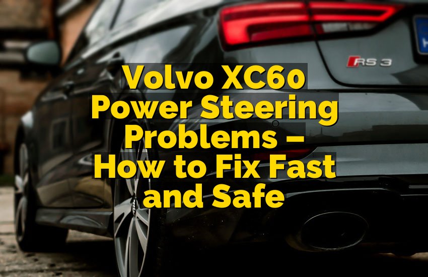 Volvo XC60 Power Steering Problems – How to Fix Fast and Safe