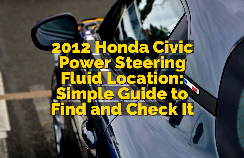 2012 Honda Civic Power Steering Fluid Location: Simple Guide to Find and Check It