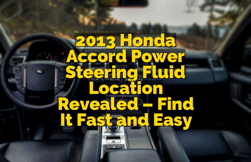2013 Honda Accord Power Steering Fluid Location Revealed – Find It Fast and Easy