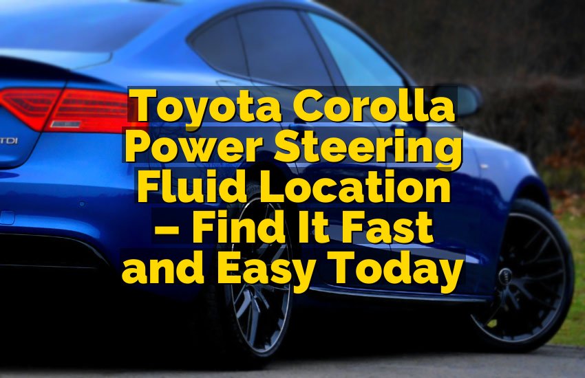 Toyota Corolla Power Steering Fluid Location – Find It Fast and Easy Today