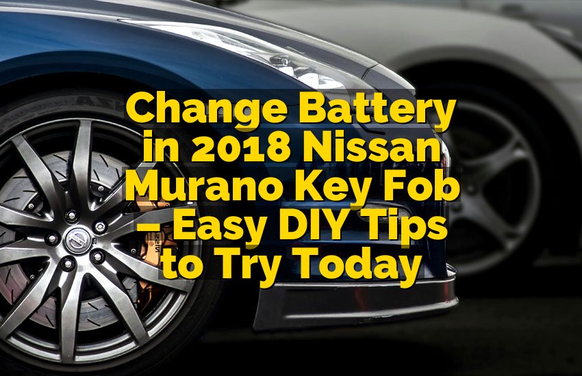 Change Battery in 2018 Nissan Murano Key Fob – Easy DIY Tips to Try Today