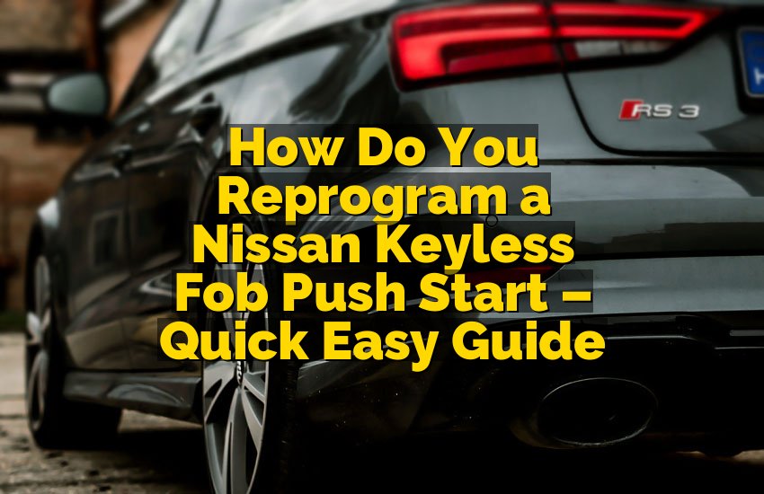 How Do You Reprogram a Nissan Keyless Fob Push Start – Quick Easy Guide