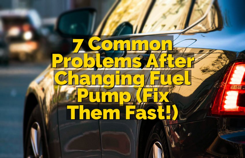 7 Common Problems After Changing Fuel Pump (Fix Them Fast!)