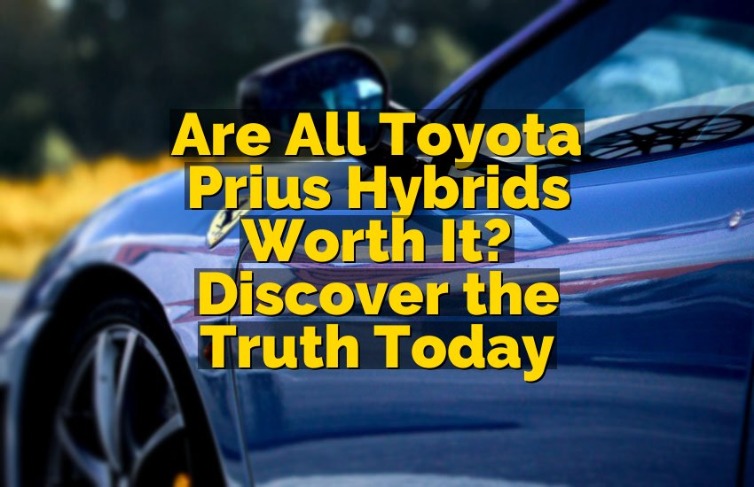 Are All Toyota Prius Hybrids Worth It? Discover the Truth Today