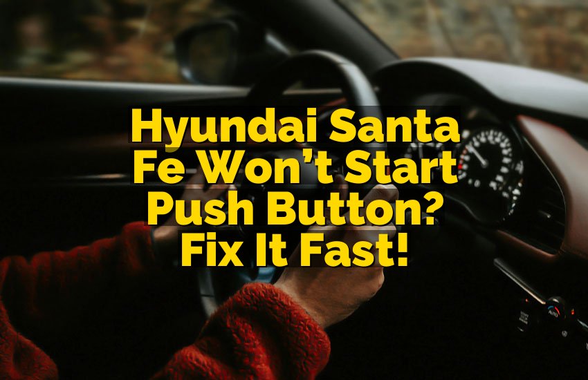 Hyundai Santa Fe Won’t Start Push Button? Fix It Fast!
