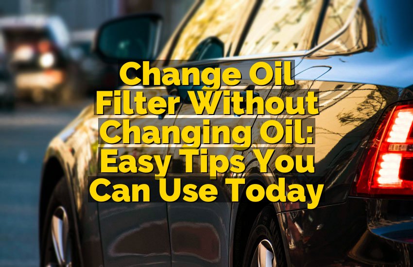 Change Oil Filter Without Changing Oil: Easy Tips You Can Use Today