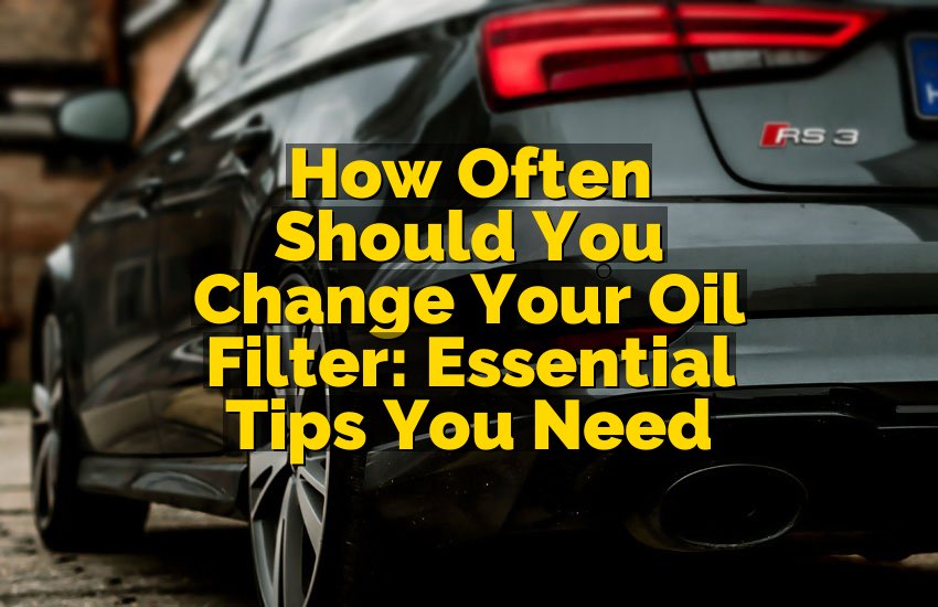 How Often Should You Change Your Oil Filter: Essential Tips You Need