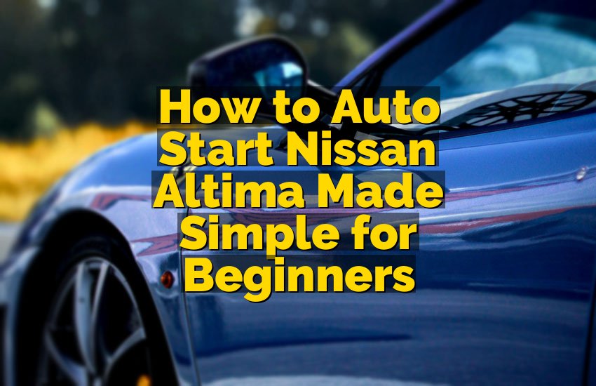 How to Auto Start Nissan Altima Made Simple for Beginners
