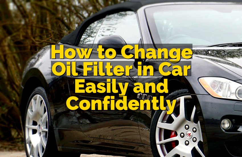 How to Change Oil Filter in Car Easily and Confidently
