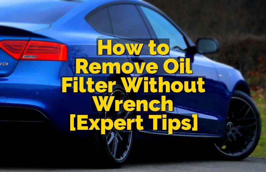 How to Remove Oil Filter Without Wrench [Expert Tips]