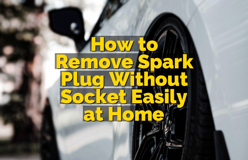 How to Remove Spark Plug Without Socket Easily at Home