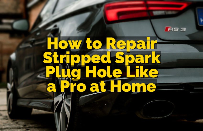 How to Repair Stripped Spark Plug Hole Like a Pro at Home