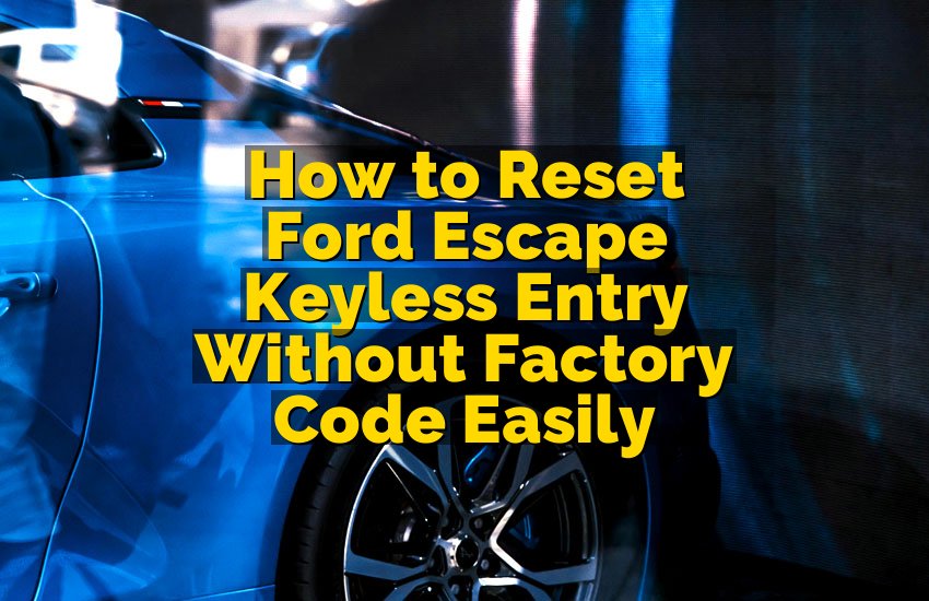 How to Reset Ford Escape Keyless Entry Without Factory Code Easily