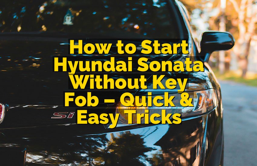 How to Start Hyundai Sonata Without Key Fob – Quick & Easy Tricks
