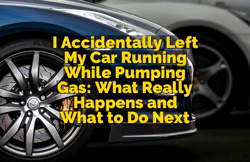 I Accidentally Left My Car Running While Pumping Gas: What Really Happens and What to Do Next