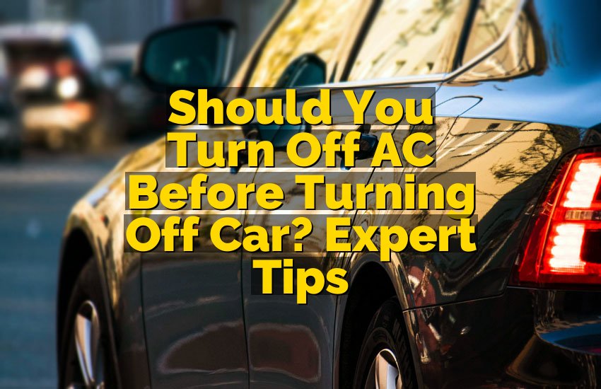 Should You Turn Off AC Before Turning Off Car? Expert Tips
