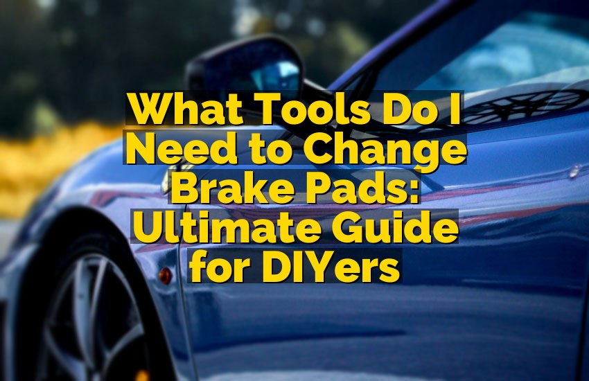 What Tools Do I Need to Change Brake Pads: Ultimate Guide for DIYers