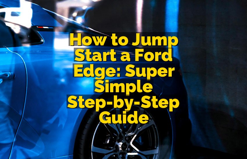How to Jump Start a Ford Edge: Super Simple Step-by-Step Guide