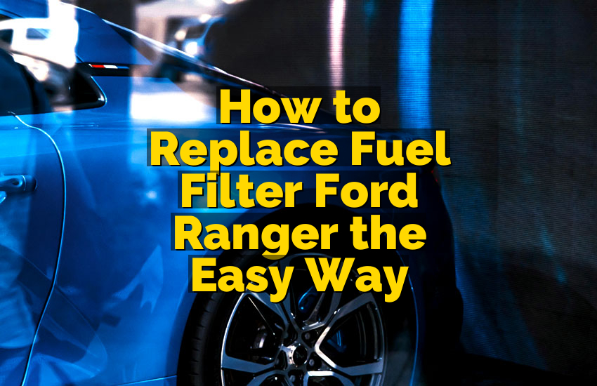 How to Replace Fuel Filter Ford Ranger the Easy Way