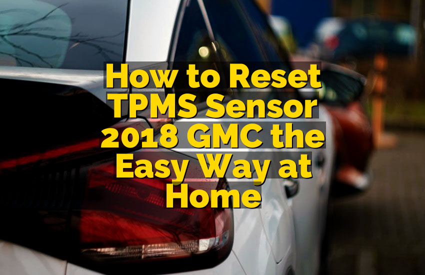 How to Reset TPMS Sensor 2018 GMC the Easy Way at Home