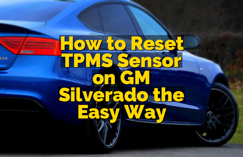 How to Reset TPMS Sensor on GM Silverado the Easy Way