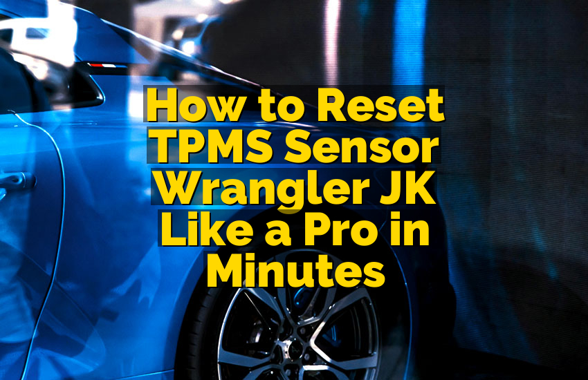 How to Reset TPMS Sensor Wrangler JK Like a Pro in Minutes