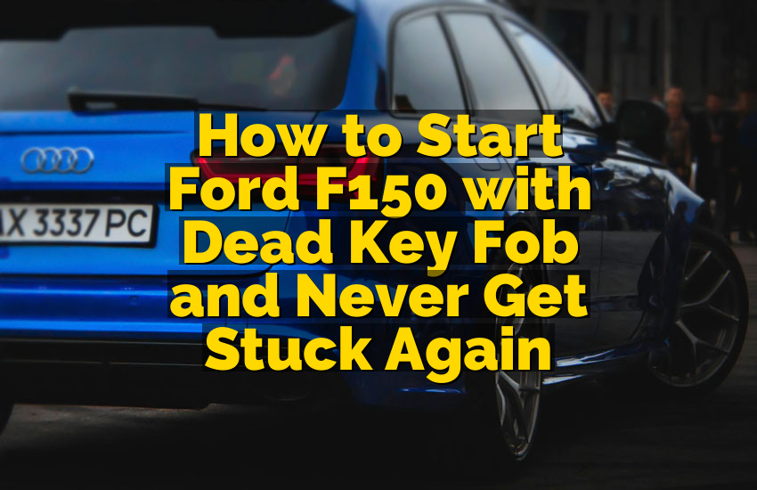 How to Start Ford F150 with Dead Key Fob and Never Get Stuck Again