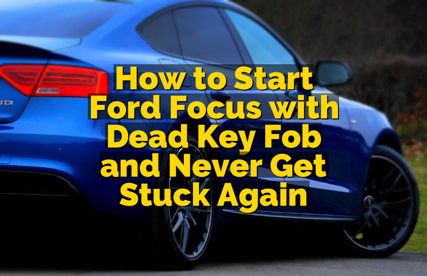 How to Start Ford Focus with Dead Key Fob and Never Get Stuck Again
