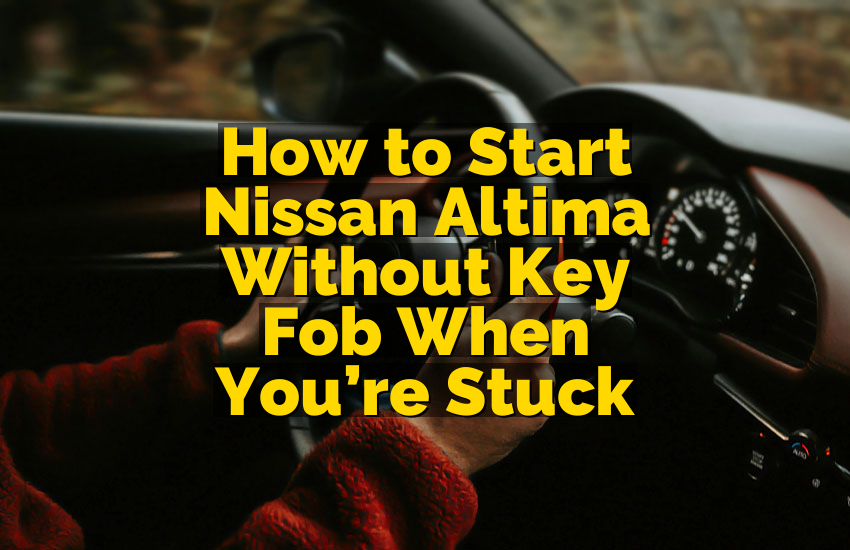 How to Start Nissan Altima Without Key Fob When You’re Stuck