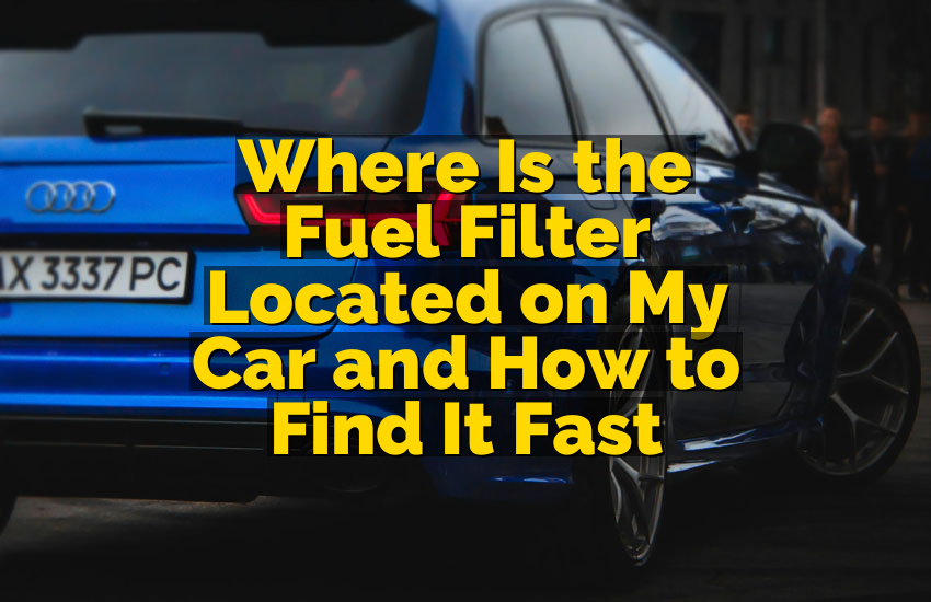 Where Is the Fuel Filter Located on My Car and How to Find It Fast